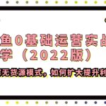 （4196期）闲鱼0基础运营实战教学（2022版）了解无货源模式，如何扩大提升利润