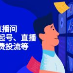 （4154期）7天启动直播间，全流程起号、直播搭建，付费投流等