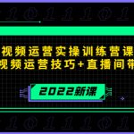 （4136期）2022短视频运营实操训练营课程，提升短视频运营技巧+直播间带货技巧