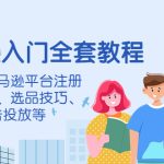 （4096期）亚马逊入门全套教程，涵盖从亚马逊平台注册注意事项、选品技巧、广告投放等
