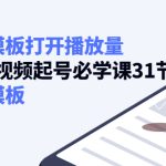 （4083期）如何套模板打开播放量，2022短视频起号必学课31节，送钩子模板