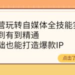 （4076期）健食营玩转自媒体全技能实操，从无到有到精通，零基础也能打造爆款IP