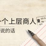 （4071期）某公众号付费阅读：我对一个上层商人说的话（价值500元付费文章）