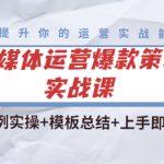 （4070期）全媒体运营爆款策划实战课：案例实操+模板总结+上手即用（111节课时）