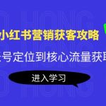（4050期）小红书营销获客攻略：从账号定位到核心流量获取，爆款笔记打造！