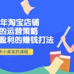 （4038期）2022年淘宝店铺赚钱的运营策略：一套能够盈利的赚钱打法，适合中小卖家