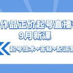 （4037期）0粉0作品正价起号直播带货9月新课：起号技术+答疑+配运营+罗盘