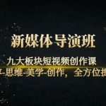 （4035期）新媒体导演班：九大板块短视频创作课，内容-思维-美学-创作，全方位提升