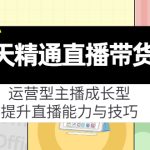 （4032期）7天精通直播带货，运营型主播成长型，提升直播能力与技巧（19节课）