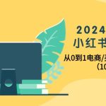 （10130期）2024年最新小红书变现课，从0到1电商/买手带货/接商单（10节课）