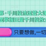 颖儿爱慕·千川投流运营大课，从0到1带你全面掌握巨量千川投放全流程