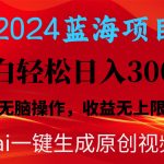 （10164期）2024蓝海项目用ai一键生成爆款视频轻松日入3000+，小白无脑操作，收益无.