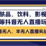抖音无人、半无人直播实战课，护肤品、饮料、影视会员等抖音无人直播玩法