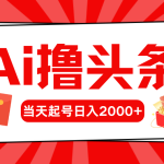 （10191期）Ai撸头条，当天起号，第二天见收益，日入2000+