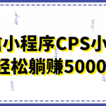 微信小程序CPS小项目，有微信就能做，轻松上手躺赚5000+
