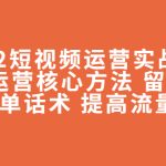 2022短视频运营实战策略：操盘运营核心方法 留人技巧促单话术 提高流量等