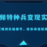 短视频特种兵变现实操营，从底层逻辑到实操细节，给你讲透短视频变现（价值2499元）