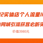 2022实体店个人流量IP打造实体同城引流获客必听实操课，61节完整版（价值3980元）