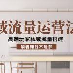 私域流量运营法则，高端玩家私域流量搭建，躺着赚钱不是梦