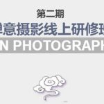 禅意摄影线上研修班第二期，系统规范的摄影名家课程，非碎片式网上趣味小技巧