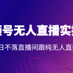 2022年视频号无人直播实操课，打造日不落直播间跟纯无人直播间