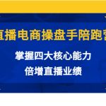 直播电商操盘手陪跑营：掌握四大核心能力，倍增直播业绩（价值980元）