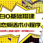新手0基础搭建微信恋爱话术小程序，一单赚几百【视频教程+小程序源码】