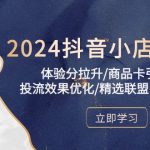 2024抖音小店新课，体验分拉升/商品卡引流/投流效果优化/精选联盟引流/等