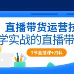 （10229期）直播带货运营技巧，学实战的直播带货课（3节直播课+配套资料）