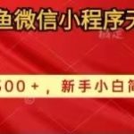 （10266期）2024闲鱼微信小程序无脑搬运日收益500+手小白简单操作