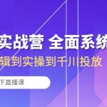 （10344期）运营型实战营 全面系统学习-从底层逻辑到实操到千川投放（16节线下直播课)