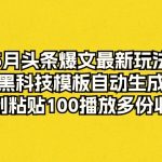 （10379期）5月头条爆文最新玩法，黑科技模板自动生成，复制粘贴100播放多份收益