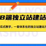 谷歌B端独立站建站推广，傻瓜式教学，一套体系化的独立站建站方法（83节）