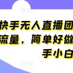快手无人直播团购，自带流量，简单好做，适合新手小白