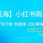 2024蓝海项目【小红书商单】超级简单，快速千粉，最强蓝海，百分百赚钱