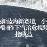 独家最新蓝海新赛道，小白也能学会，AI制作下雪治愈视频，轻松撸收益