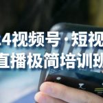 （10797期）2024视频号·短视频+直播极简培训班：抓住视频号风口，流量红利