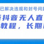 抖音无人直播带货，长期稳定，已解决违规和封号问题，开播24小时必出单