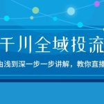 （10848期）2024千川-全域投流精品实操：由谈到深一步一步讲解，教你直播带货-15节