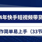 （10834期）2024年快手短视频带货教程，操作简单易上手（33节课）