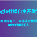 Google社媒自主开发客户，精准找到目标客户、实操演示找到目标公司的关键联系人