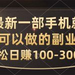 （10926期）最新一部手机就可以做的副业，轻松日赚100-300元