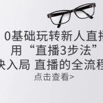 （10916期）零基础玩转新人直播：用“直播3步法”解决入局 直播全流程问题