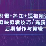 （10907期）剪辑+抖加+短视频课： 掌握剪映剪辑技巧/高质量视频/后期制作与剪辑-50节