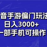 （10988期）抖音手游偏门玩法，日入3000+，一部手机可操作