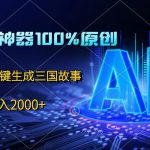 中视频神器100%过原创，免费AI一键生成三国故事，日入2000+