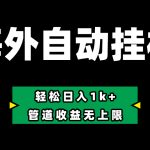 （10962期） Defi海外全自动挂机，0投入也能赚收益，轻松日入1k+，管道收益无上限