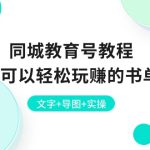 （10958期）同城教育号教程：新手也可以轻松玩赚的书单项目  文字+导图+实操