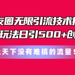 （11031期）朋友圈无限引流技术揭秘，一个冷门玩法日引500+创业粉，让天下没有难搞…