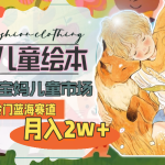 （11007期）超冷门蓝海赛道，用AI做儿童绘本，抢占宝妈儿童市场，月入2w+(教程+素材)